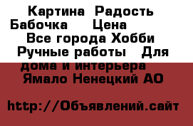 Картина “Радость (Бабочка)“ › Цена ­ 3 500 - Все города Хобби. Ручные работы » Для дома и интерьера   . Ямало-Ненецкий АО